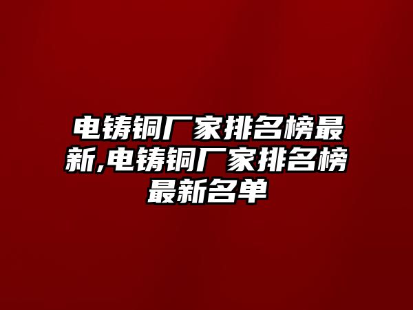 電鑄銅廠家排名榜最新,電鑄銅廠家排名榜最新名單