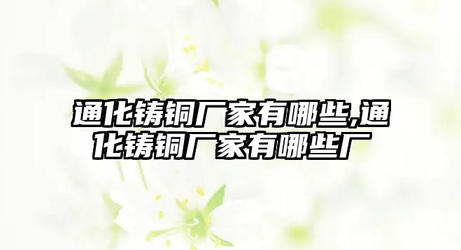 通化鑄銅廠家有哪些,通化鑄銅廠家有哪些廠