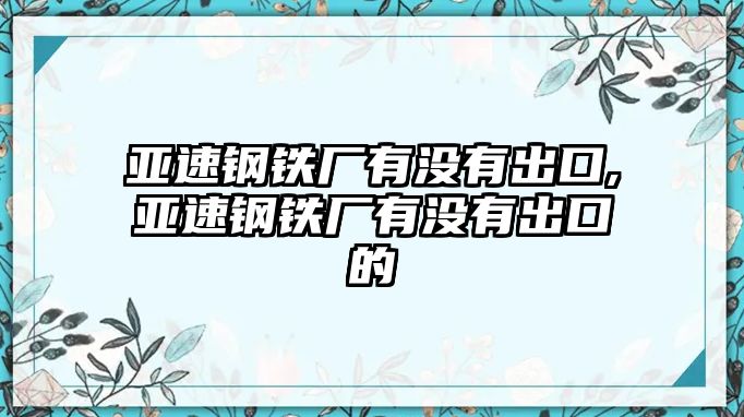 亞速鋼鐵廠有沒有出口,亞速鋼鐵廠有沒有出口的