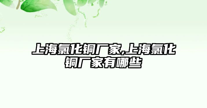 上海氯化銅廠家,上海氯化銅廠家有哪些