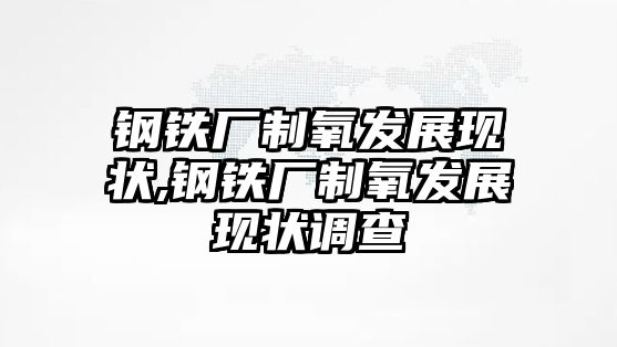 鋼鐵廠制氧發(fā)展現(xiàn)狀,鋼鐵廠制氧發(fā)展現(xiàn)狀調(diào)查