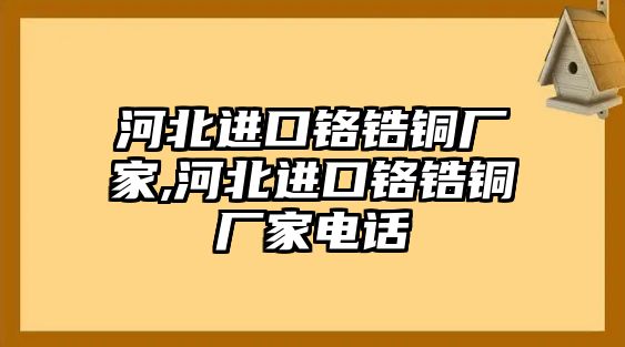 河北進(jìn)口鉻鋯銅廠家,河北進(jìn)口鉻鋯銅廠家電話