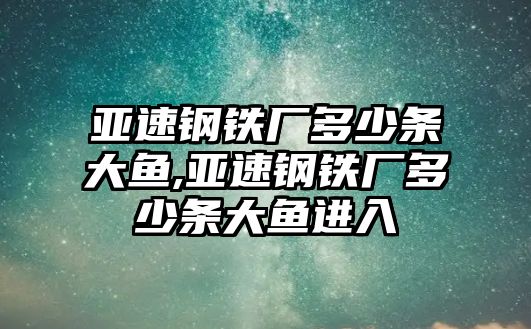 亞速鋼鐵廠多少條大魚,亞速鋼鐵廠多少條大魚進入