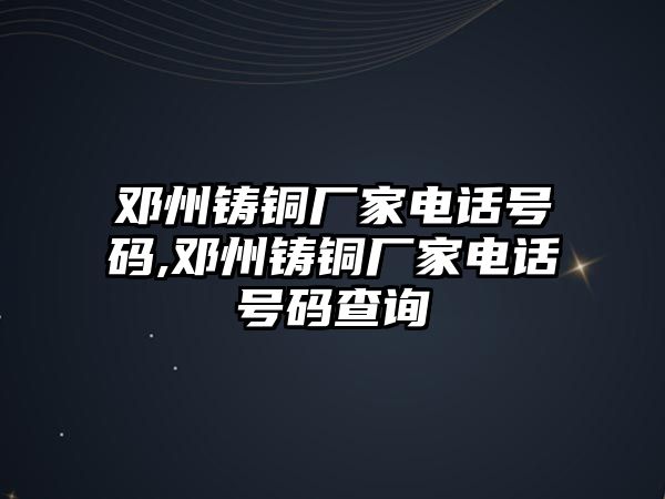 鄧州鑄銅廠家電話號碼,鄧州鑄銅廠家電話號碼查詢