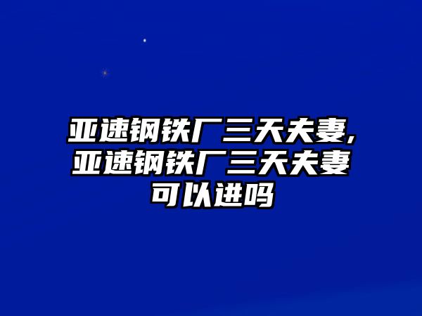 亞速鋼鐵廠三天夫妻,亞速鋼鐵廠三天夫妻可以進(jìn)嗎