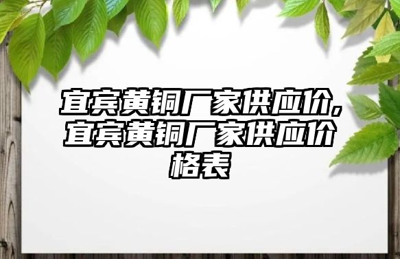 宜賓黃銅廠家供應(yīng)價,宜賓黃銅廠家供應(yīng)價格表