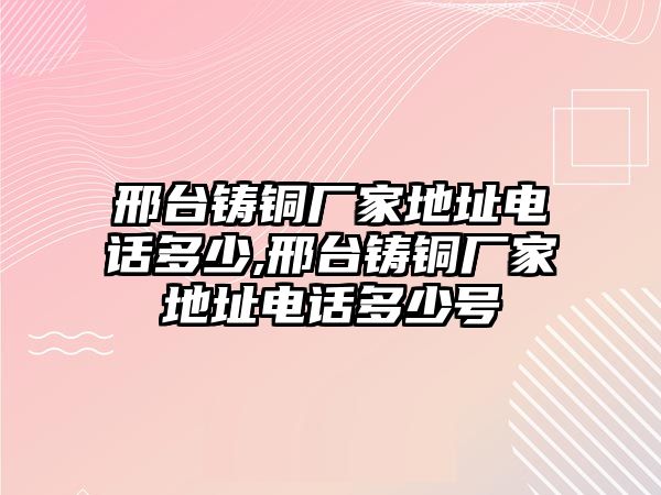 邢臺(tái)鑄銅廠家地址電話多少,邢臺(tái)鑄銅廠家地址電話多少號(hào)