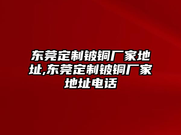 東莞定制鈹銅廠家地址,東莞定制鈹銅廠家地址電話