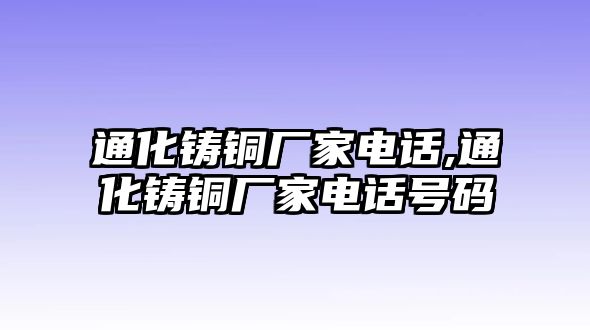 通化鑄銅廠家電話,通化鑄銅廠家電話號(hào)碼