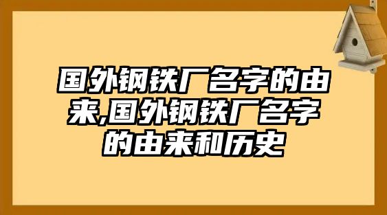 國外鋼鐵廠名字的由來,國外鋼鐵廠名字的由來和歷史