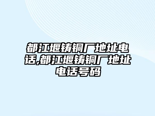 都江堰鑄銅廠地址電話,都江堰鑄銅廠地址電話號碼