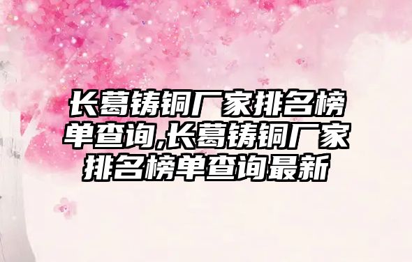 長葛鑄銅廠家排名榜單查詢,長葛鑄銅廠家排名榜單查詢最新