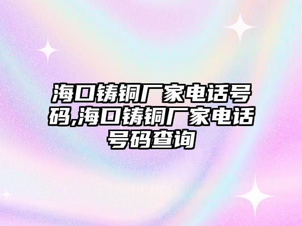 海口鑄銅廠家電話號碼,?？阼T銅廠家電話號碼查詢