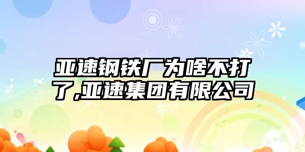 亞速鋼鐵廠為啥不打了,亞速集團有限公司