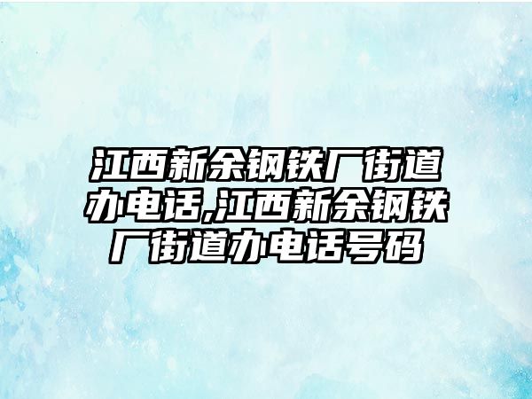 江西新余鋼鐵廠街道辦電話,江西新余鋼鐵廠街道辦電話號碼