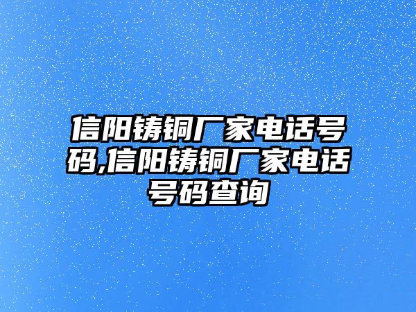 信陽鑄銅廠家電話號碼,信陽鑄銅廠家電話號碼查詢