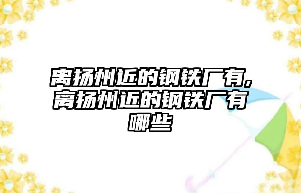 離揚州近的鋼鐵廠有,離揚州近的鋼鐵廠有哪些