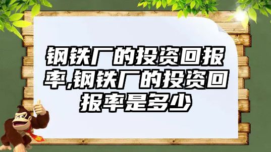 鋼鐵廠的投資回報率,鋼鐵廠的投資回報率是多少