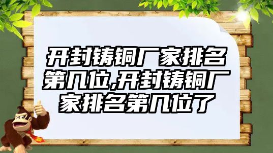 開封鑄銅廠家排名第幾位,開封鑄銅廠家排名第幾位了