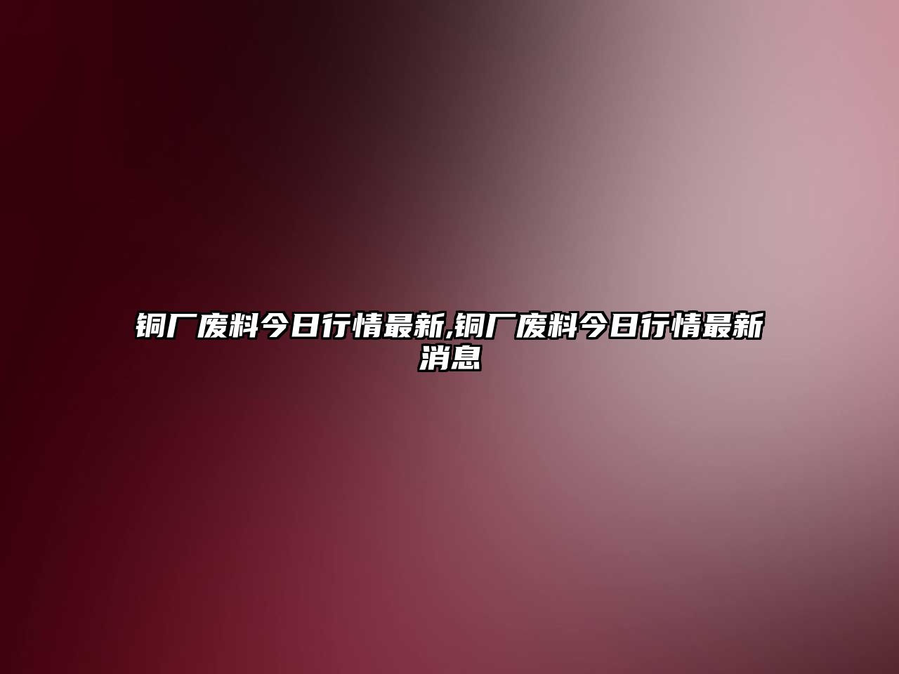 銅廠廢料今日行情最新,銅廠廢料今日行情最新消息