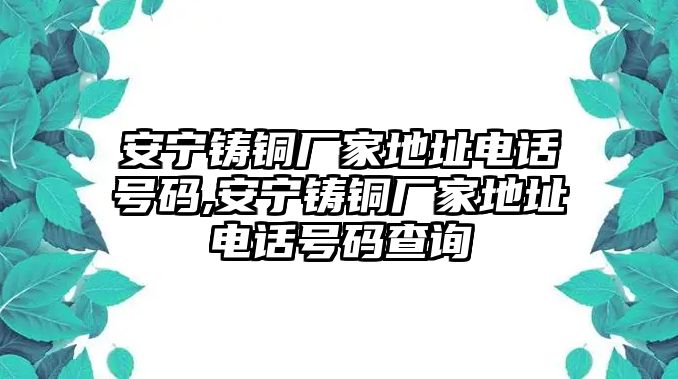 安寧鑄銅廠家地址電話號(hào)碼,安寧鑄銅廠家地址電話號(hào)碼查詢