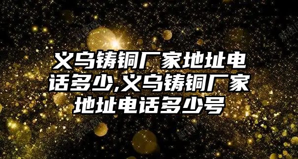 義烏鑄銅廠家地址電話多少,義烏鑄銅廠家地址電話多少號