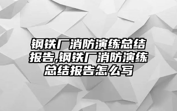 鋼鐵廠消防演練總結(jié)報告,鋼鐵廠消防演練總結(jié)報告怎么寫