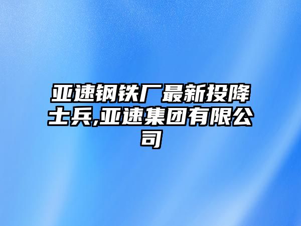 亞速鋼鐵廠最新投降士兵,亞速集團(tuán)有限公司