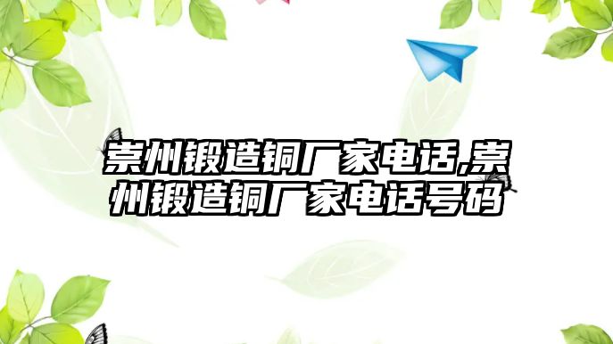 崇州鍛造銅廠家電話,崇州鍛造銅廠家電話號碼