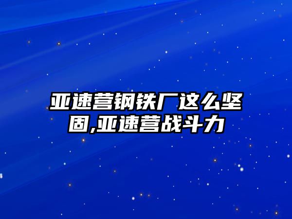 亞速營(yíng)鋼鐵廠這么堅(jiān)固,亞速營(yíng)戰(zhàn)斗力