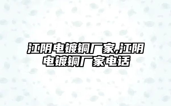 江陰電鍍銅廠家,江陰電鍍銅廠家電話