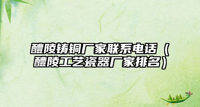 醴陵鑄銅廠家聯(lián)系電話（醴陵工藝瓷器廠家排名）