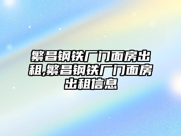 繁昌鋼鐵廠門面房出租,繁昌鋼鐵廠門面房出租信息