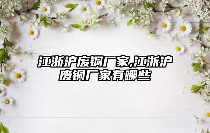 江浙滬廢銅廠家,江浙滬廢銅廠家有哪些