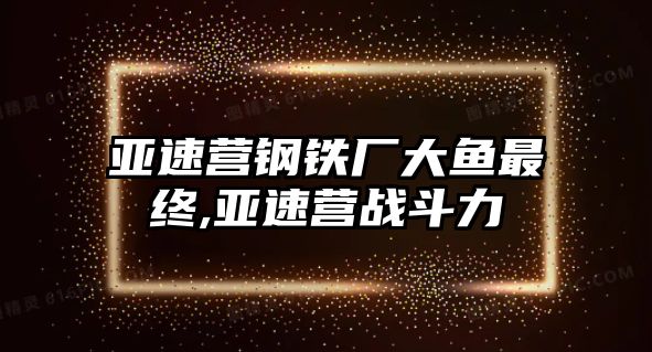 亞速營(yíng)鋼鐵廠大魚(yú)最終,亞速營(yíng)戰(zhàn)斗力