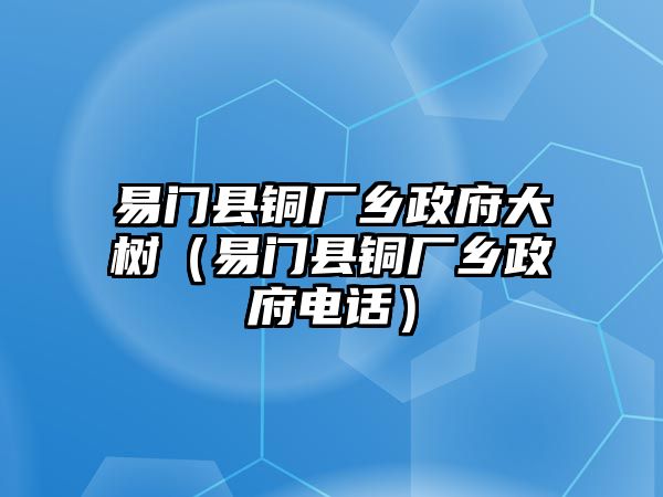 易門縣銅廠鄉(xiāng)政府大樹（易門縣銅廠鄉(xiāng)政府電話）