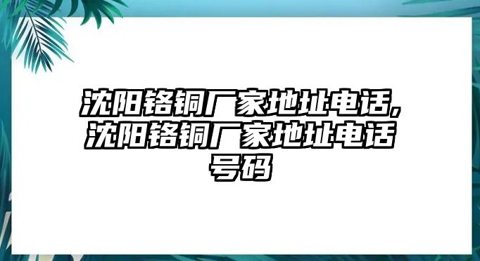 沈陽鉻銅廠家地址電話,沈陽鉻銅廠家地址電話號碼