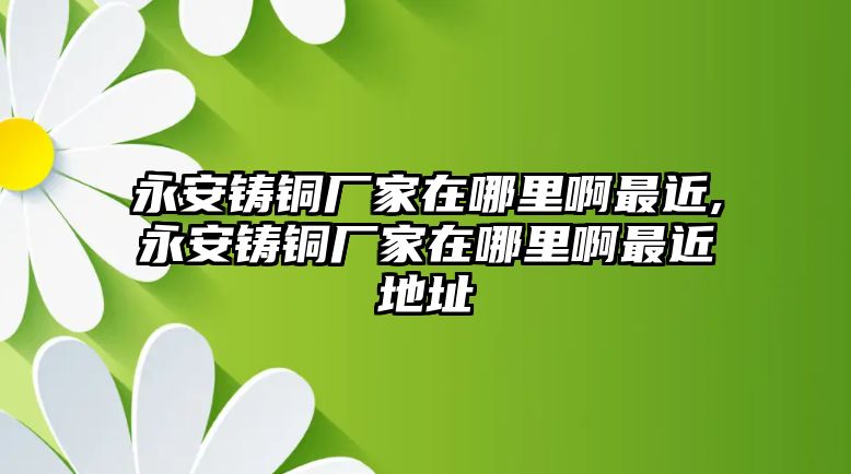 永安鑄銅廠家在哪里啊最近,永安鑄銅廠家在哪里啊最近地址