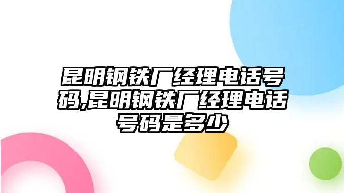 昆明鋼鐵廠經(jīng)理電話號(hào)碼,昆明鋼鐵廠經(jīng)理電話號(hào)碼是多少