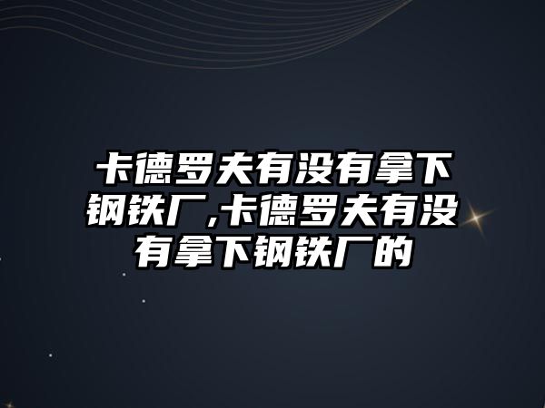 卡德羅夫有沒有拿下鋼鐵廠,卡德羅夫有沒有拿下鋼鐵廠的