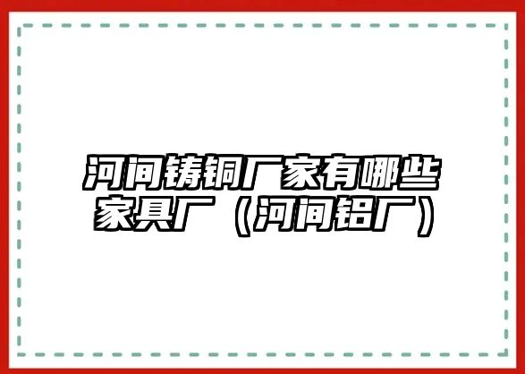 河間鑄銅廠家有哪些家具廠（河間鋁廠）