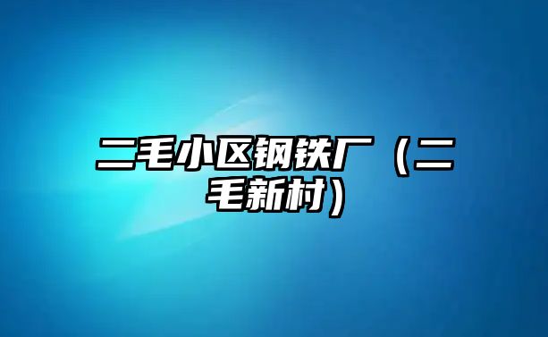 二毛小區(qū)鋼鐵廠（二毛新村）